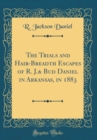 Image for The Trials and Hair-Breadth Escapes of R. J.&amp; Bud Daniel in Arkansas, in 1883 (Classic Reprint)