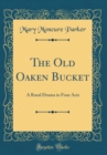 Image for The Old Oaken Bucket: A Rural Drama in Four Acts (Classic Reprint)