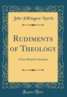 Image for Rudiments of Theology: A First Book for Students (Classic Reprint)