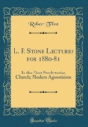 Image for L. P. Stone Lectures for 1880-81: In the First Presbyterian Church; Modern Agnosticism (Classic Reprint)