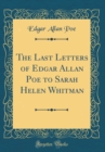 Image for The Last Letters of Edgar Allan Poe to Sarah Helen Whitman (Classic Reprint)