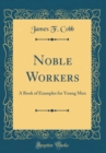 Image for Noble Workers: A Book of Examples for Young Men (Classic Reprint)