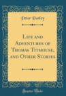 Image for Life and Adventures of Thomas Titmouse, and Other Stories (Classic Reprint)