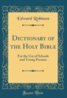 Image for Dictionary of the Holy Bible: For the Use of Schools and Young Persons (Classic Reprint)