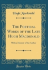 Image for The Poetical Works of the Late Hugh Macdonald: With a Memoir of the Author (Classic Reprint)