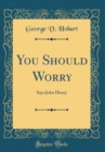 Image for You Should Worry: Says John Henry (Classic Reprint)