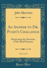 Image for An Answer to Dr. Pusey&#39;s Challenge, Vol. 1 of 2: Respecting the Doctrine of the Real Presence (Classic Reprint)
