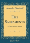 Image for The Sacraments: A Course of Seven Sermons (Classic Reprint)
