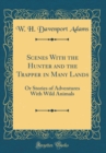 Image for Scenes With the Hunter and the Trapper in Many Lands: Or Stories of Adventures With Wild Animals (Classic Reprint)