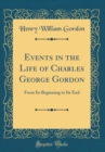 Image for Events in the Life of Charles George Gordon: From Its Beginning to Its End (Classic Reprint)