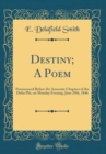 Image for Destiny; A Poem: Pronounced Before the Associate Chapters of the Delta Phi, on Monday Evening, June 29th, 1846 (Classic Reprint)