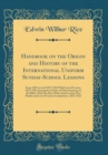 Image for Handbook on the Origin and History of the International Uniform Sunday-School Lessons: From 1825 on and 1872-1924 With List of Lesson, 1872-1924 Arranged in Order of Their Sequence in the Bible, With 