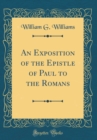 Image for An Exposition of the Epistle of Paul to the Romans (Classic Reprint)