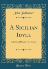 Image for A Sicilian Idyll: A Pastoral Play in Two Scenes (Classic Reprint)
