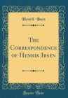 Image for The Correspondence of Henrik Ibsen (Classic Reprint)