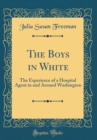 Image for The Boys in White: The Experience of a Hospital Agent in and Around Washington (Classic Reprint)