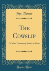 Image for The Cowslip: Or More Cautionary Stories in Verse (Classic Reprint)