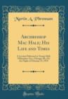 Image for Archbishop Mac Hale; His Life and Times: A Lecture Delivered at Turner Hall, Milwaukee Ave;, Chicago, Ill;, On the Night of February 15, 1870 (Classic Reprint)