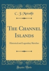 Image for The Channel Islands: Historical and Legendary Sketches (Classic Reprint)