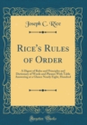 Image for Rice&#39;s Rules of Order: A Digest of Rules and Principles and Dictionary of Words and Phrases With Table Answering at a Glance Nearly Eight, Hundred (Classic Reprint)