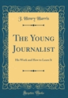 Image for The Young Journalist: His Work and How to Learn It (Classic Reprint)