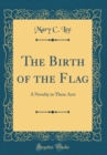 Image for The Birth of the Flag: A Novelty in Three Acts (Classic Reprint)