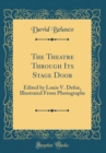 Image for The Theatre Through Its Stage Door: Edited by Louis V. Defoe, Illustrated From Photographs (Classic Reprint)