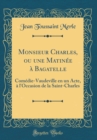 Image for Monsieur Charles, ou une Matinee a Bagatelle: Comedie-Vaudeville en un Acte, a l&#39;Occasion de la Saint-Charles (Classic Reprint)