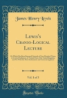 Image for Lewis&#39;s Cranio-Logical Lecture, Vol. 1 of 3: On Which Has Been Repeated Upwards of Four Hundred Times, to Crowed Audiences, in Various Parts of the United Kingdom, and Net With the Most Enthusiastic a