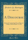Image for A Discourse: Before the Graduating Class of Harvard College, Delivered June 15, 1856 (Classic Reprint)