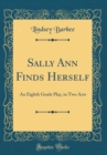 Image for Sally Ann Finds Herself: An Eighth Grade Play, in Two Acts (Classic Reprint)