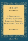 Image for A Confederate Spy Was Hanged at Barrancas, Florida, During the Civil War (Classic Reprint)
