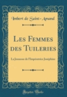 Image for Les Femmes des Tuileries: La Jeunesse de l&#39;Imperatrice Josephine (Classic Reprint)