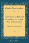 Image for The Crisis of Foreign Intervention in the War of Secession: September-November, 1862 (Classic Reprint)