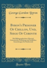 Image for Byron&#39;s Prisoner Of Chillon, Und, Siege Of Corinth: Mit Bibliographischem Material, Litterarischer Einleitung und Sachlichen Anmerkungen fur Studierende (Classic Reprint)