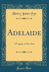 Image for Adelaide: A Tragedy, in Five Acts (Classic Reprint)