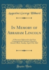 Image for In Memory of Abraham Lincoln: A Discourse Delivered in the First Congregational Unitarian Church in Detroit, Mich., Sunday, April 17th, 1865 (Classic Reprint)
