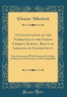 Image for A Continuation of the Narrative of the Indian Charity School, Begun in Lebanon, in Connecticut: Now Incorporated With Dartmouth-College, in Hanover, in the Province of New-Hampshire (Classic Reprint)