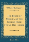 Image for The Birth of Merlin, or the Childe Hath Found His Father (Classic Reprint)