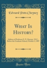 Image for What Is History?: Address of Professor E. P. Cheyney, &#39;83 C., Before the Graduate School, October 3, 1907 (Classic Reprint)