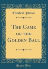Image for The Game of the Golden Ball (Classic Reprint)