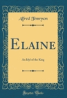 Image for Elaine: An Idyl of the King (Classic Reprint)