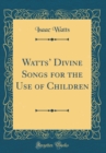 Image for Watts Divine Songs for the Use of Children (Classic Reprint)