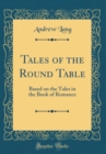 Image for Tales of the Round Table: Based on the Tales in the Book of Romance (Classic Reprint)