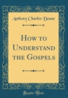 Image for How to Understand the Gospels (Classic Reprint)