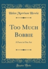 Image for Too Much Bobbie: A Farce in One Act (Classic Reprint)