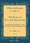 Image for The Plays of William Shakspeare, Vol. 14: Containing, King Henry Vi;, Part III., Dissertation; King Richard III (Classic Reprint)