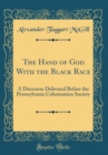 Image for The Hand of God With the Black Race: A Discourse Delivered Before the Pennsylvania Colonization Society (Classic Reprint)