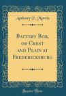 Image for Battery Bob, or Crest and Plain at Fredericksburg (Classic Reprint)