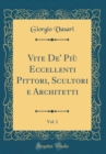 Image for Vite De&#39; Piu Eccellenti Pittori, Scultori e Architetti, Vol. 1 (Classic Reprint)